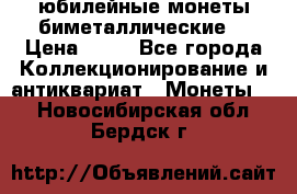 юбилейные монеты биметаллические  › Цена ­ 50 - Все города Коллекционирование и антиквариат » Монеты   . Новосибирская обл.,Бердск г.